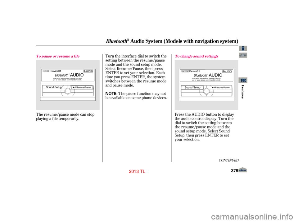 Acura TL 2013 User Guide The resume/pause mode can stop
playing a f ile temporarily.Turn the interface dial to switch the
setting between the resume/pause
mode and the sound setup mode.
Select Resume/Pause, then press
ENTER t