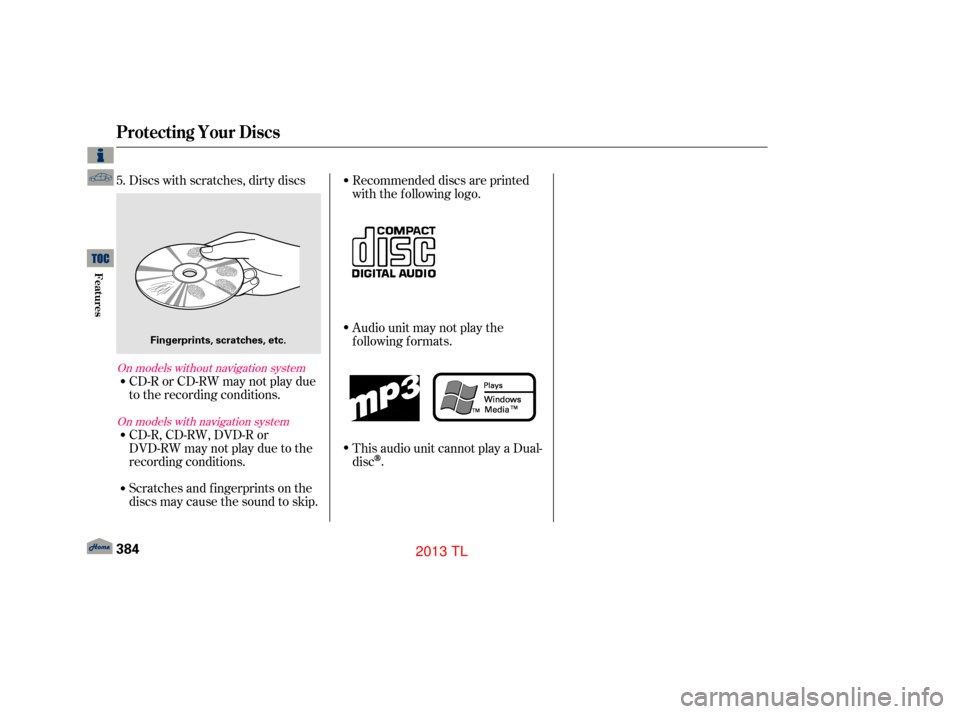 Acura TL 2013  Owners Manual Discs with scratches, dirty discs
CD-R or CD-RW may not play due
to the recording conditions.
Scratches and f ingerprints on the
discs may cause the sound to skip. CD-R,CD-RW,DVD-Ror
DVD-RW may not pl