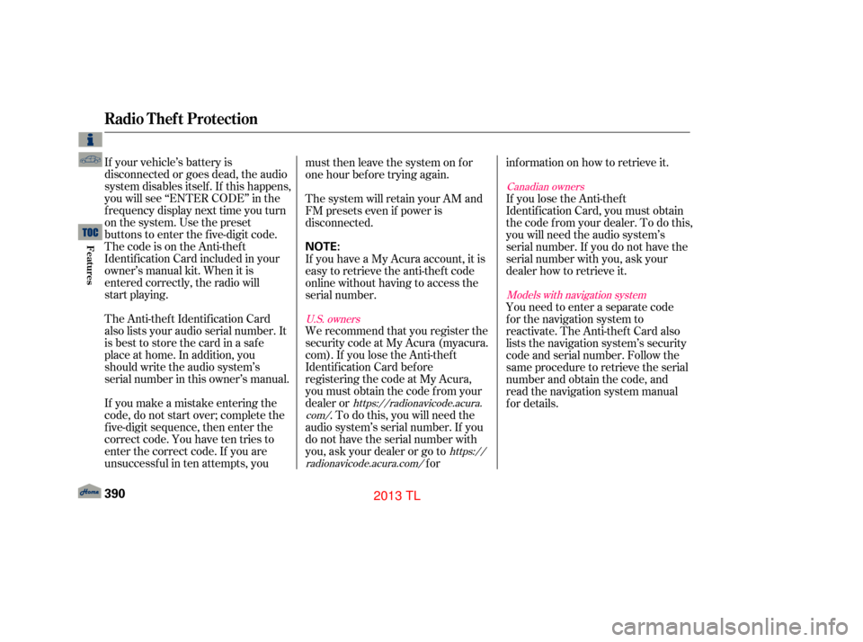 Acura TL 2013  Owners Manual If your vehicle’s battery is
disconnected or goes dead, the audio
system disables itself. If this happens,
you will see ‘‘ENTER CODE’’ in the
frequency display next time you turn
on the syst