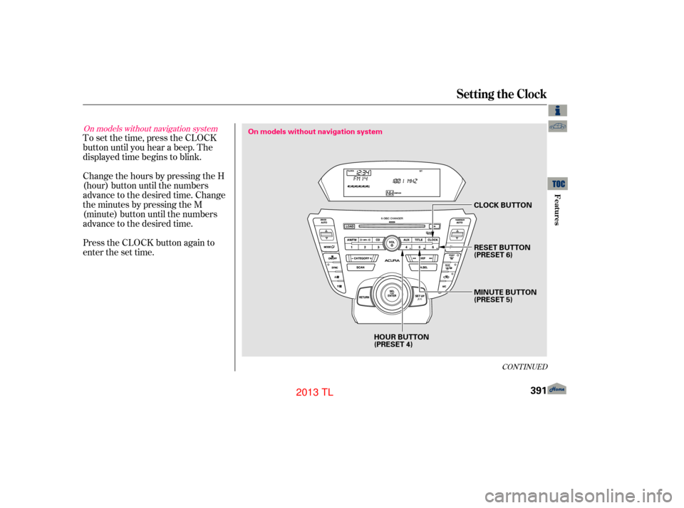 Acura TL 2013  Owners Manual To set the time, press the CLOCK
button until you hear a beep. The
displayed time begins to blink.
Change the hours by pressing the H
(hour) button until the numbers
advance to the desired time. Chang