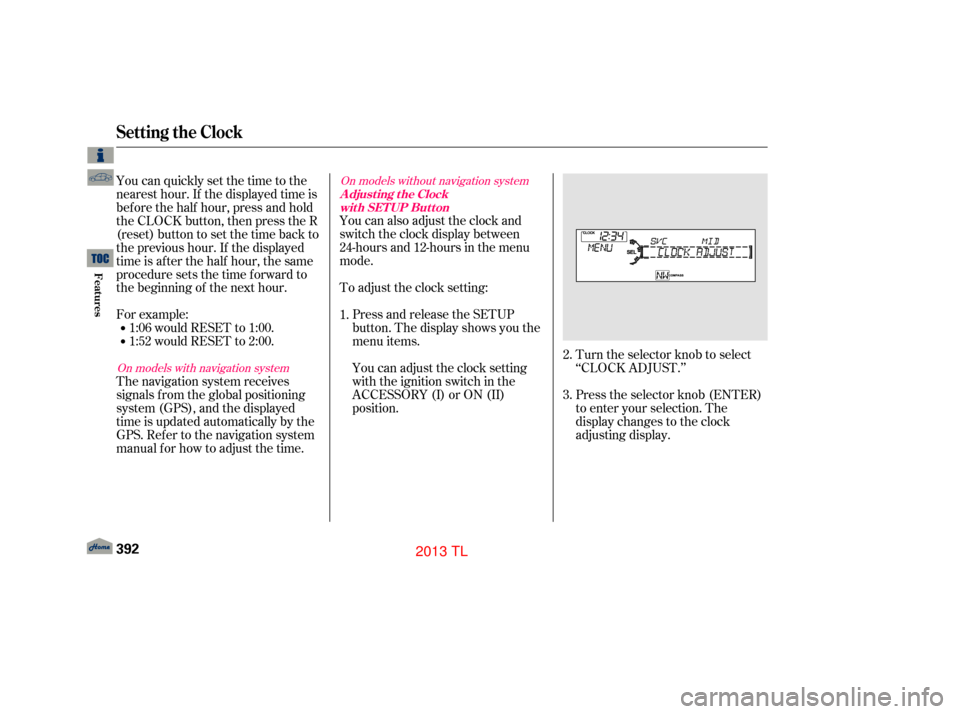 Acura TL 2013  Owners Manual Turn the selector knob to select
‘‘CLOCK ADJUST.’’
Press the selector knob (ENTER)
to enter your selection. The
display changes to the clock
adjusting display.
You can also adjust the clock an