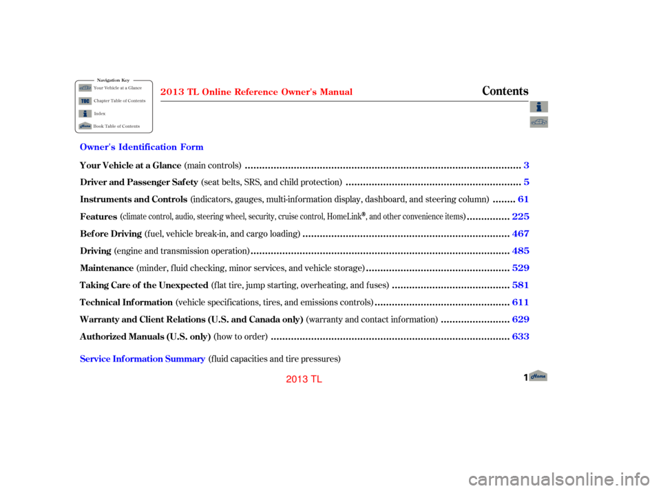 Acura TL 2013  Owners Manual (f luid capacities and tire pressures)
(main controls)
(seat belts, SRS, and child protection)
(indicators, gauges, multi-inf ormation display, dashboard, and steering column)
( )
(fuel, vehicle break