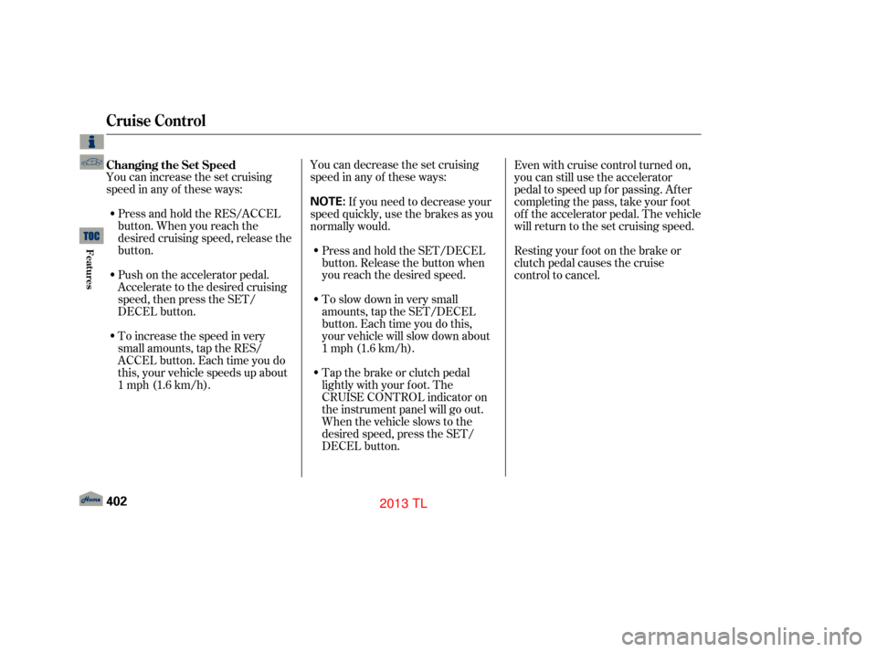 Acura TL 2013  Owners Manual You can increase the set cruising
speed in any of these ways:Press and hold the RES/ACCEL
button. When you reach the
desired cruising speed, release the
button. You can decrease the set cruising
speed