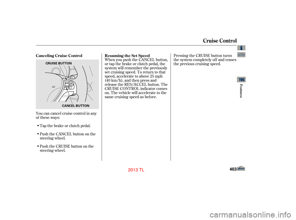 Acura TL 2013  Owners Manual Push the CANCEL button on the
steering wheel.
You can cancel cruise control in any
of these ways:
Push the CRUISE button on the
steering wheel. Pressing the CRUISE button turns
the system completely o