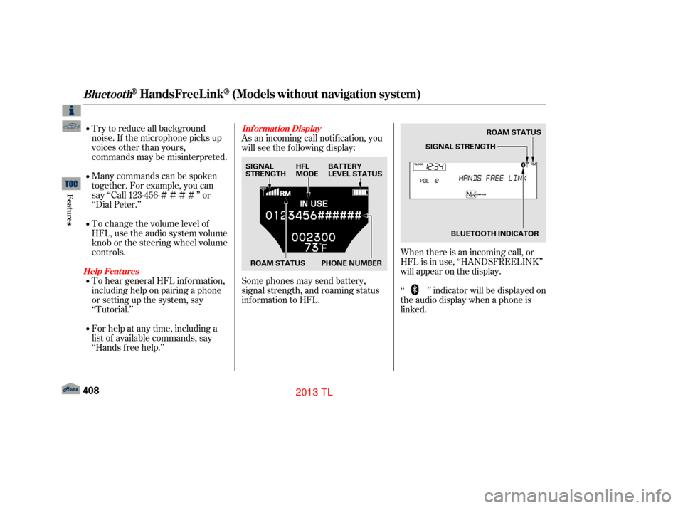 Acura TL 2013 Owners Guide ÌÌÌÌ
Try to reduce all background
noise. If the microphone picks up
voices other than yours,
commands may be misinterpreted.
Many commands can be spoken
together. For example, you can
say ‘