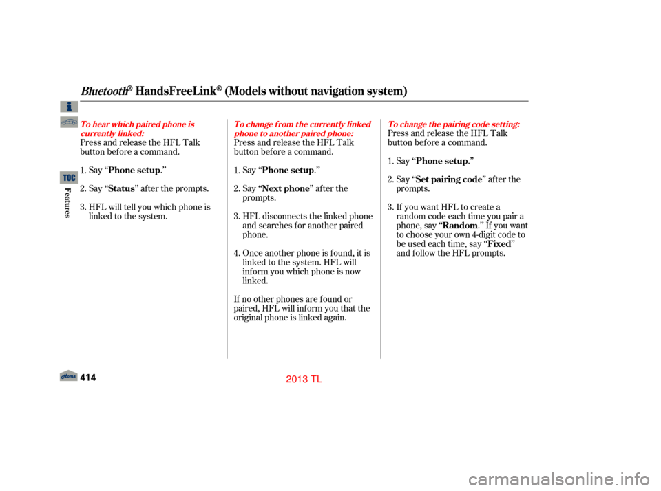 Acura TL 2013 Owners Guide Press and release the HFL Talk
button bef ore a command.Say ‘‘ .’’
Say‘‘ ’’aftertheprompts.
HFL will tell you which phone is
linked to the system. Press and release the HFL Talk
button
