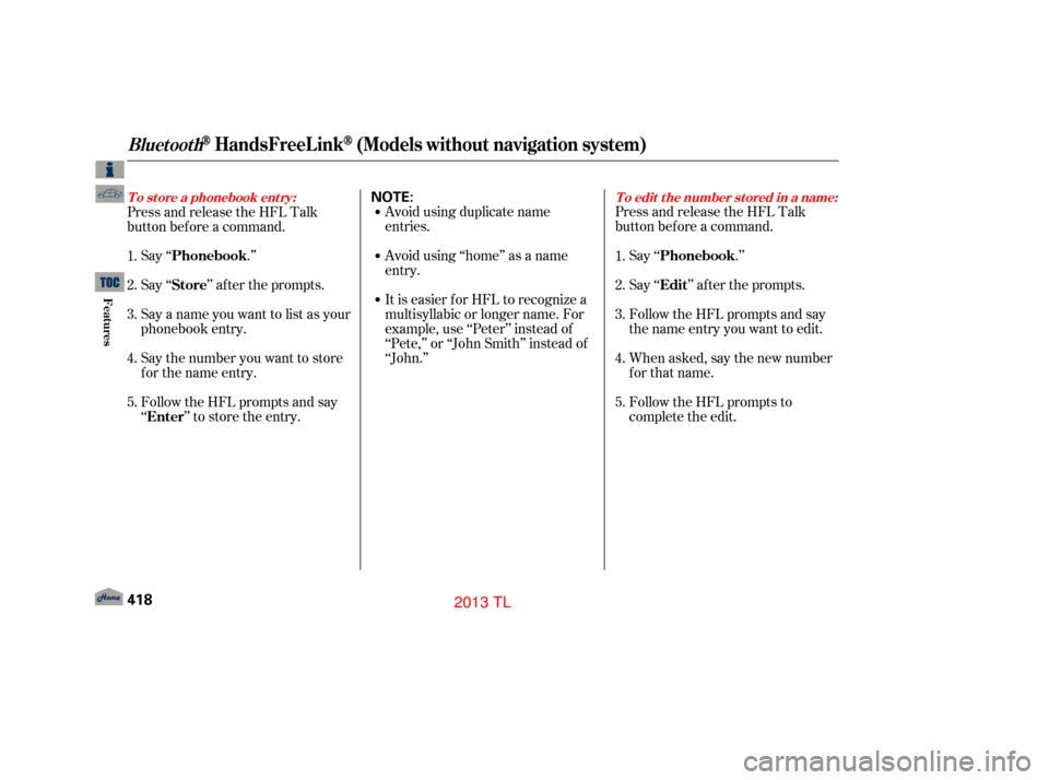 Acura TL 2013 Owners Guide Avoid using duplicate name
entries.
Avoid using ‘‘home’’ as a name
entry.
It is easier f or HFL to recognize a
multisyllabic or longer name. For
example, use ‘‘Peter’’ instead of
‘