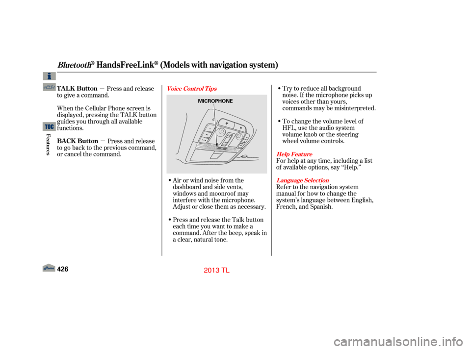 Acura TL 2013  Owners Manual µµ To change the volume level of
HFL, use the audio system  
volume knob or the steering  
wheel volume controls. Try to reduce all background
noise. If the microphone picks up
voices other than y