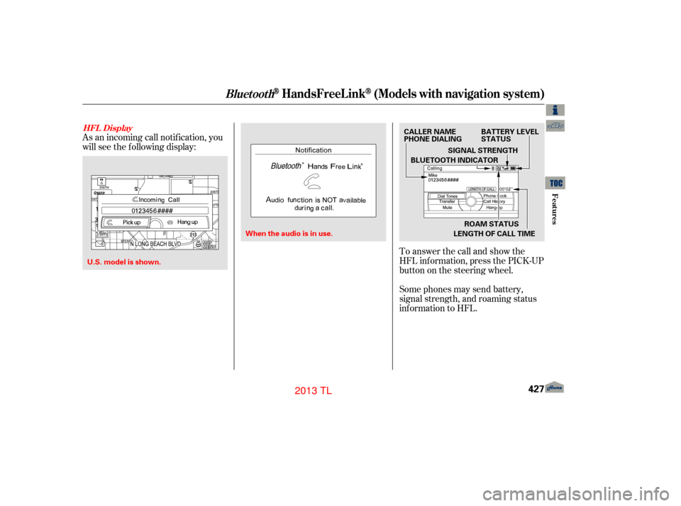Acura TL 2013 Service Manual As an incoming call notif ication, you
will see the f ollowing display:Some phones may send battery,
signal strength, and roaming status
inf ormation to HFL. To answer the call and show the
HFL inf or Acura TL 2013 Service Manual As an incoming call notif ication, you
will see the f ollowing display:Some phones may send battery,
signal strength, and roaming status
inf ormation to HFL. To answer the call and show the
HFL inf or