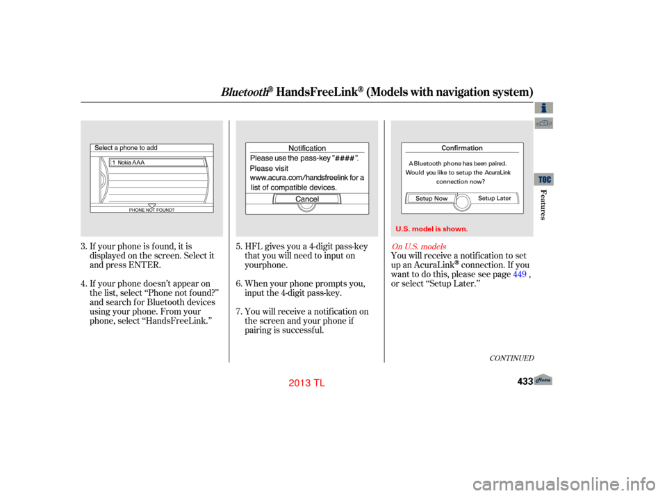 Acura TL 2013 Service Manual HFL gives you a 4-digit pass-key
that you will need to input on
When your phone prompts you,
input the 4-digit pass-key.
You will receive a notif ication on
the screen and your phone if
pairing is suc Acura TL 2013 Service Manual HFL gives you a 4-digit pass-key
that you will need to input on
When your phone prompts you,
input the 4-digit pass-key.
You will receive a notif ication on
the screen and your phone if
pairing is suc