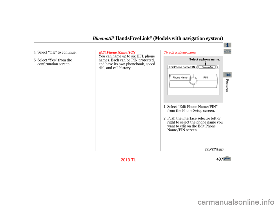 Acura TL 2013 Workshop Manual CONT INUED
You can name up to six HFL phone
names. Each can be PIN protected,
and have its own phonebook, speed
dial, and call history.
Select ‘‘OK’’ to continue.
Select ‘‘Yes’’ f rom 