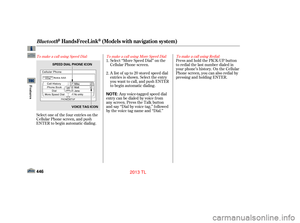 Acura TL 2013 Workshop Manual To make a call using Speed Dial:To make a call using More Speed Dial: To make a call using Redial:
Select one of the f our entries on the
Cellular Phone screen, and push
ENTER to begin automatic diali