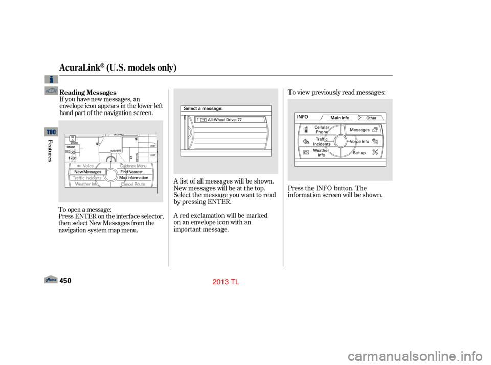 Acura TL 2013  Owners Manual A list of all messages will be shown.
New messages will be at the top.
Select the message you want to read
by pressing ENTER.To view previously read messages:
Press the INFO button. The
inf ormation s