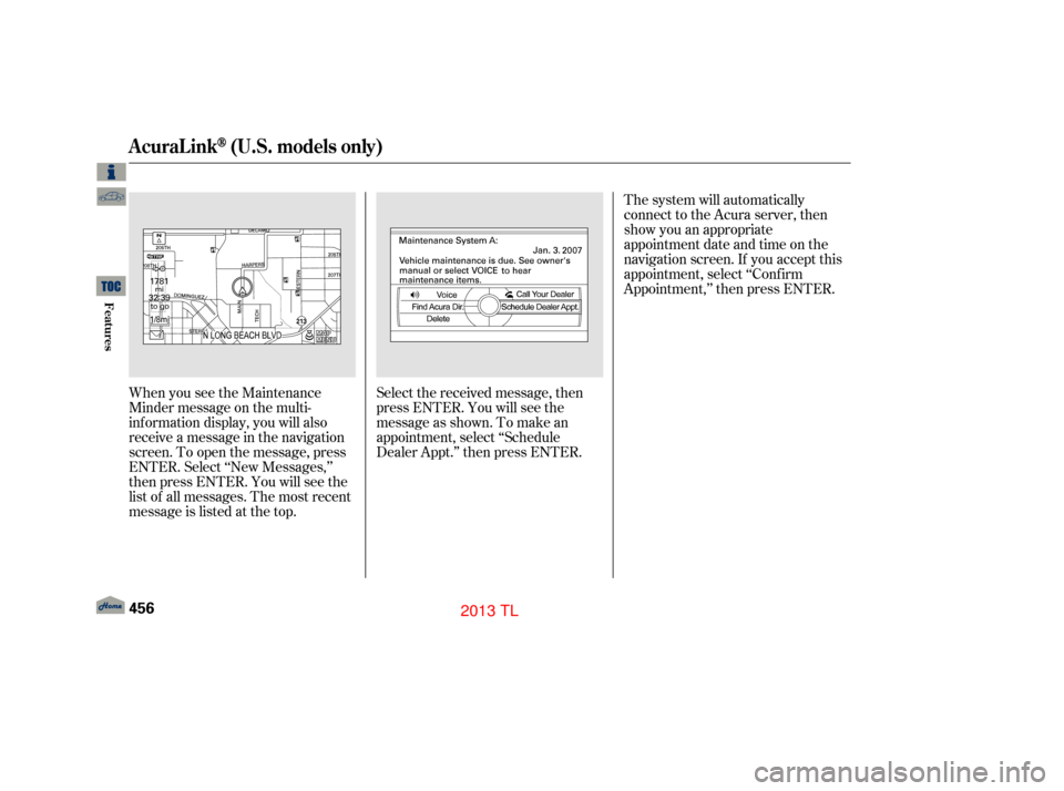 Acura TL 2013  Owners Manual The system will automatically
connect to the Acura server, then
show you an appropriate
appointment date and time on the
navigation screen. If you accept this
appointment, select ‘‘Conf irm
Appoin