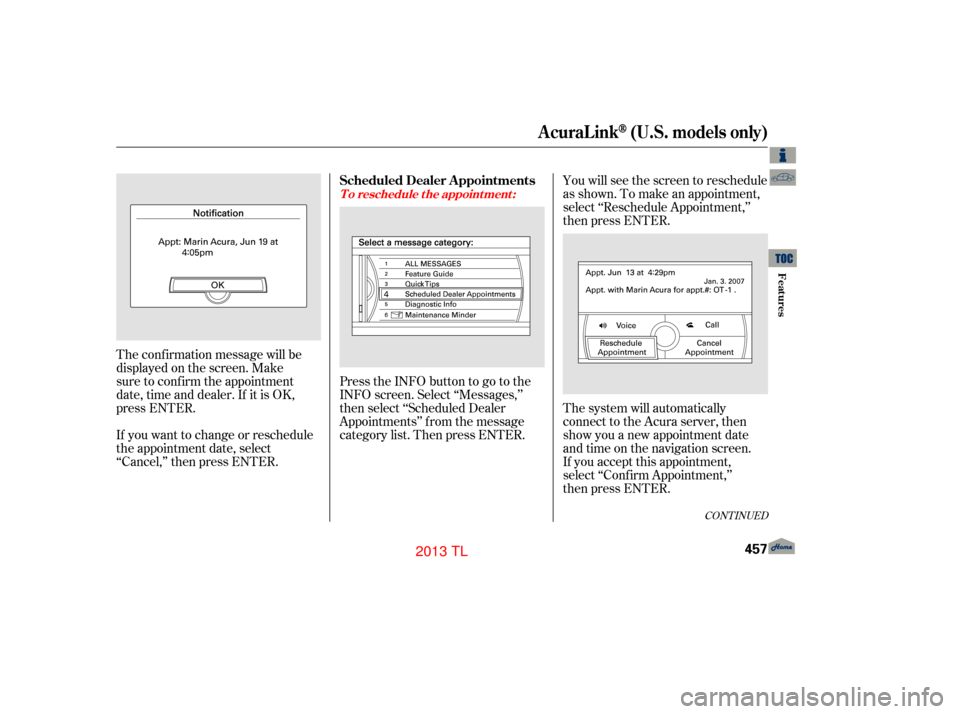 Acura TL 2013  Owners Manual CONT INUED
You will see the screen to reschedule
as shown. To make an appointment,
select ‘‘Reschedule Appointment,’’
then press ENTER.
The system will automatically
connect to the Acura serve
