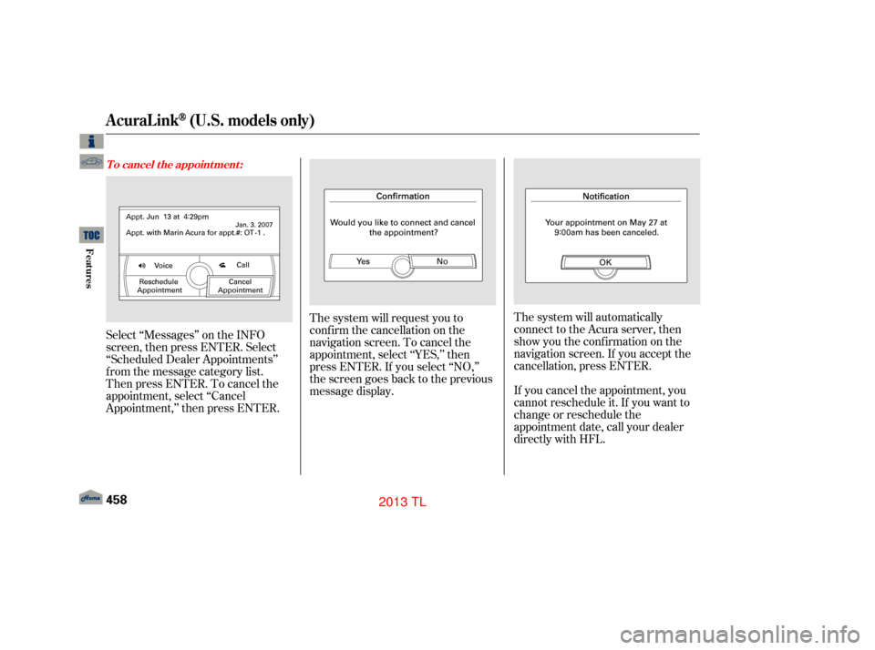 Acura TL 2013  Owners Manual The system will request you to
conf irm the cancellation on the
navigation screen. To cancel the
appointment, select ‘‘YES,’’ then
press ENTER. If you select ‘‘NO,’’
the screen goes ba