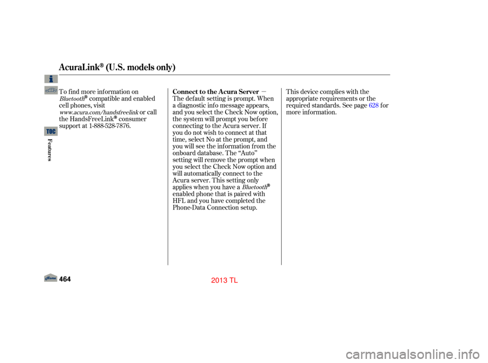 Acura TL 2013 Repair Manual µ
The def ault setting is prompt. When
a diagnostic inf o message appears,
and you select the Check Now option,
the system will prompt you bef ore
connecting to the Acura server. If
you do not wish 