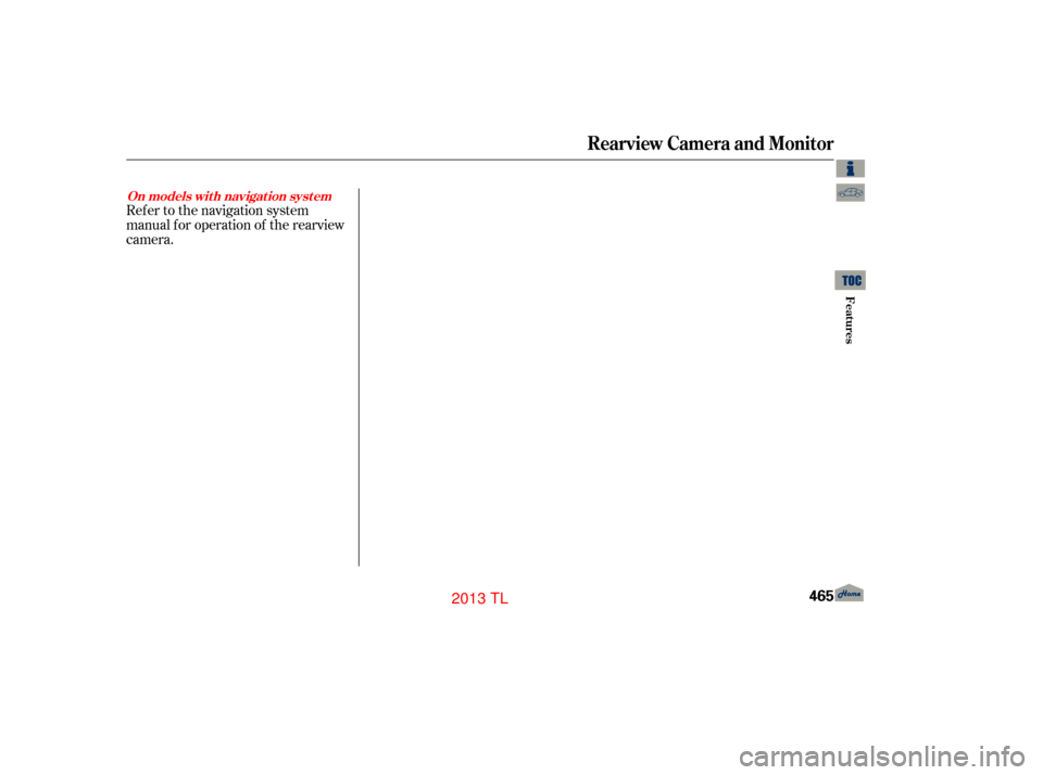 Acura TL 2013  Owners Manual Ref er to the navigation system
manual f or operation of the rearview
camera.
On models wit h navigat ion syst em
Rearview Camera and Monitor
Features
465
12/07/20 11:30:42 31TK4640_470
2013  TL  