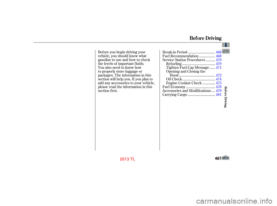 Acura TL 2013 User Guide Before you begin driving your
vehicle, you should know what
gasoline to use and how to check
the levels of important fluids.
You also need to know how
to properly store luggage or
packages. The inform