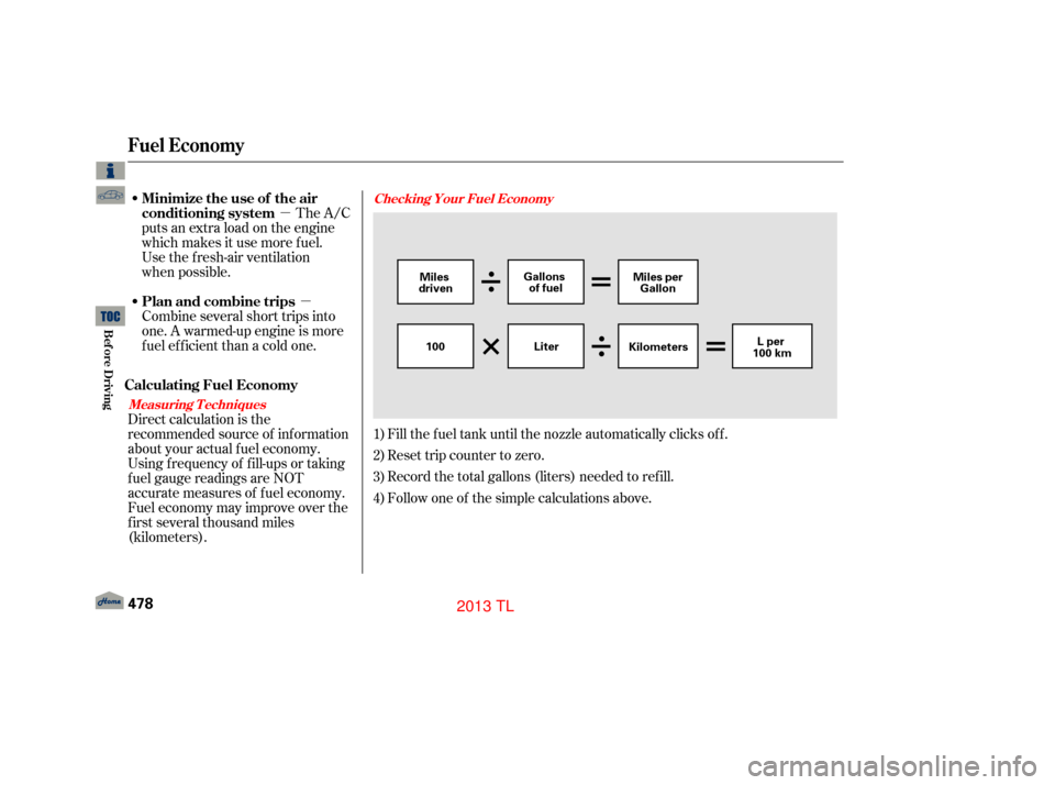 Acura TL 2013 Manual Online µµ
Fill the f uel tank until the nozzle automatically clicks of f .
Reset trip counter to zero.
Record the total gallons (liters) needed to ref ill.
Follow one of the simple calculations above.
Th