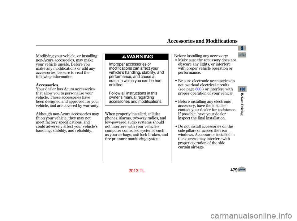 Acura TL 2013  Owners Manual Your dealer has Acura accessories
that allow you to personalize your
vehicle. These accessories have
been designed and approved f or your
vehicle, and are covered by warranty.Bef ore installing any ac