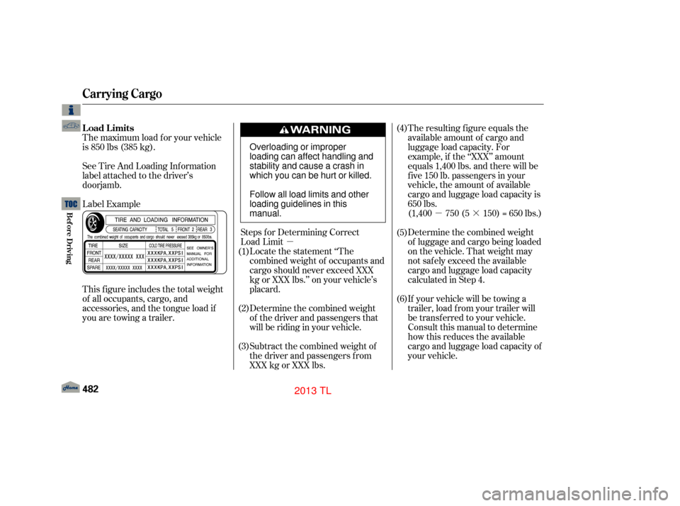 Acura TL 2013  Owners Manual µµ·
Steps for Determining Correct
Load Limit
Locate the statement ‘‘The
combined weight of occupants and
cargo should never exceed XXX
kg or XXX lbs.’’ on your vehicle’s
placard.
Deter