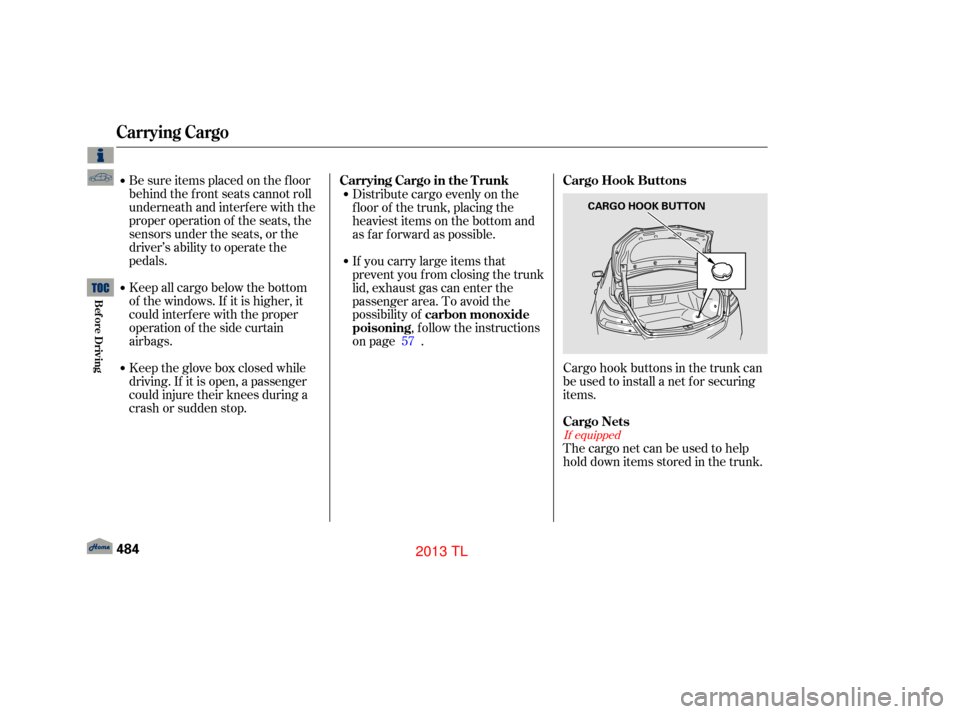 Acura TL 2013  Owners Manual Be sure items placed on the f loor
behind the f ront seats cannot roll
underneath and interf ere with the
proper operation of the seats, the
sensors under the seats, or the
driver’s ability to opera