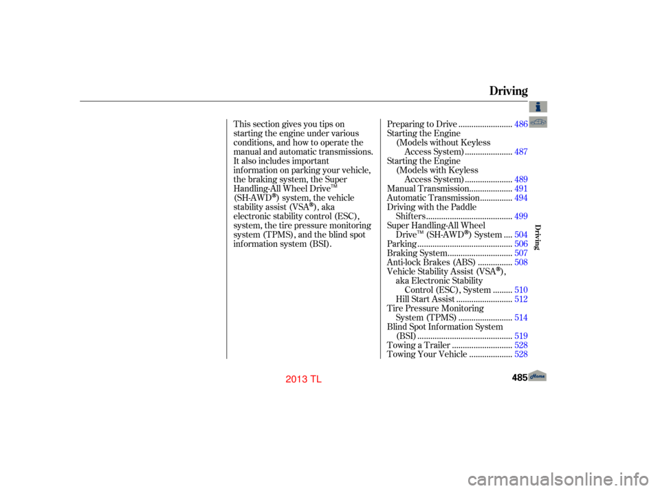 Acura TL 2013  Owners Manual This section gives you tips on
starting the engine under various
conditions, and how to operate the
manual and automatic transmissions.
It also includes important
information on parking your vehicle,
