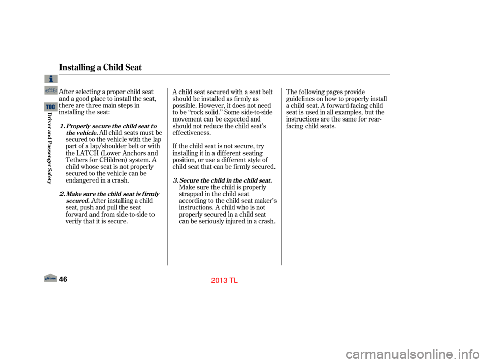 Acura TL 2013 Service Manual Af ter selecting a proper child seat
and a good place to install the seat,
there are three main steps in
installing the seat:All child seats must be
secured to the vehicle with the lap
part of a lap/s