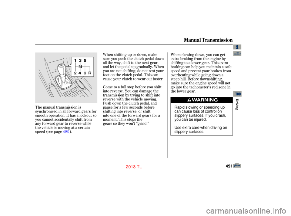 Acura TL 2013  Owners Manual When shif ting up or down, make
sure you push the clutch pedal down
all the way, shif t to the next gear,
and let the pedal up gradually. When
you are not shif ting, do not rest your
f oot on the clut