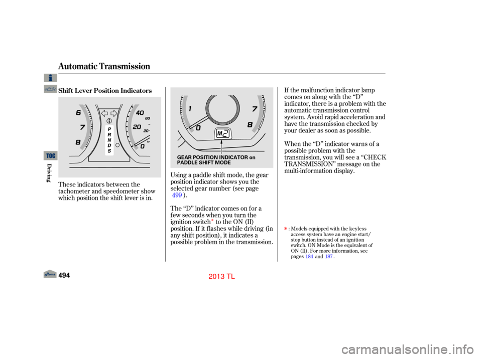 Acura TL 2013  Owners Manual Î
These indicators between the
tachometer and speedometer show
which position the shif t lever is in.Using a paddle shif t mode, the gear
position indicator shows you the
selected gear number (see p