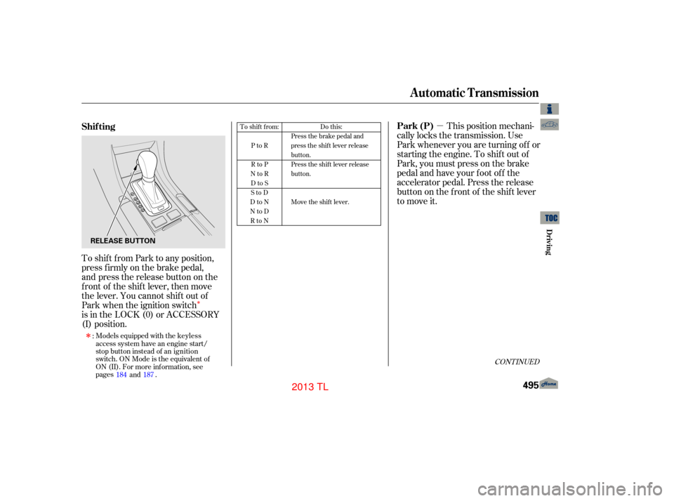 Acura TL 2013  Owners Manual µ
Î
This position mechani-
cally locks the transmission. Use
Park whenever you are turning of f or
starting the engine. To shif t out of
Park, you must press on the brake
pedal and have your f oot