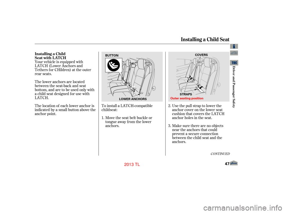 Acura TL 2013 Workshop Manual Your vehicle is equipped with
LATCH (Lower Anchors and
Tethers for CHildren) at the outer
rear seats.To install a LATCH-compatibleMove the seat belt buckle or
tongue away f rom the lower
anchors. Make Acura TL 2013 Workshop Manual Your vehicle is equipped with
LATCH (Lower Anchors and
Tethers for CHildren) at the outer
rear seats.To install a LATCH-compatibleMove the seat belt buckle or
tongue away f rom the lower
anchors. Make