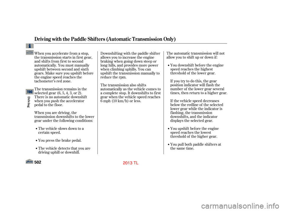 Acura TL 2013 Repair Manual The automatic transmission will not
allow you to shif t up or down if :If the vehicle speed decreases
below the redline of the selected
lowergearwhiletheindicatoris
f lashing, the transmission
downshi