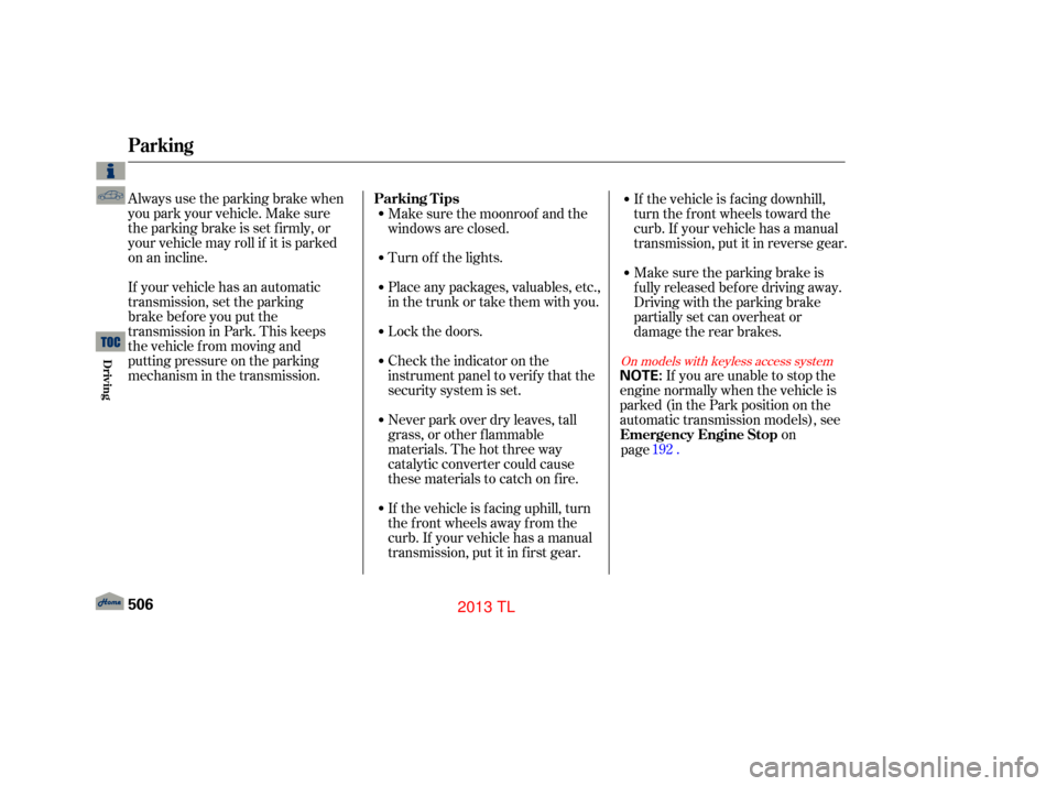 Acura TL 2013  Owners Manual Always use the parking brake when
you park your vehicle. Make sure
the parking brake is set f irmly, or
your vehicle may roll if it is parked
on an incline.
If your vehicle has an automatic
transmissi