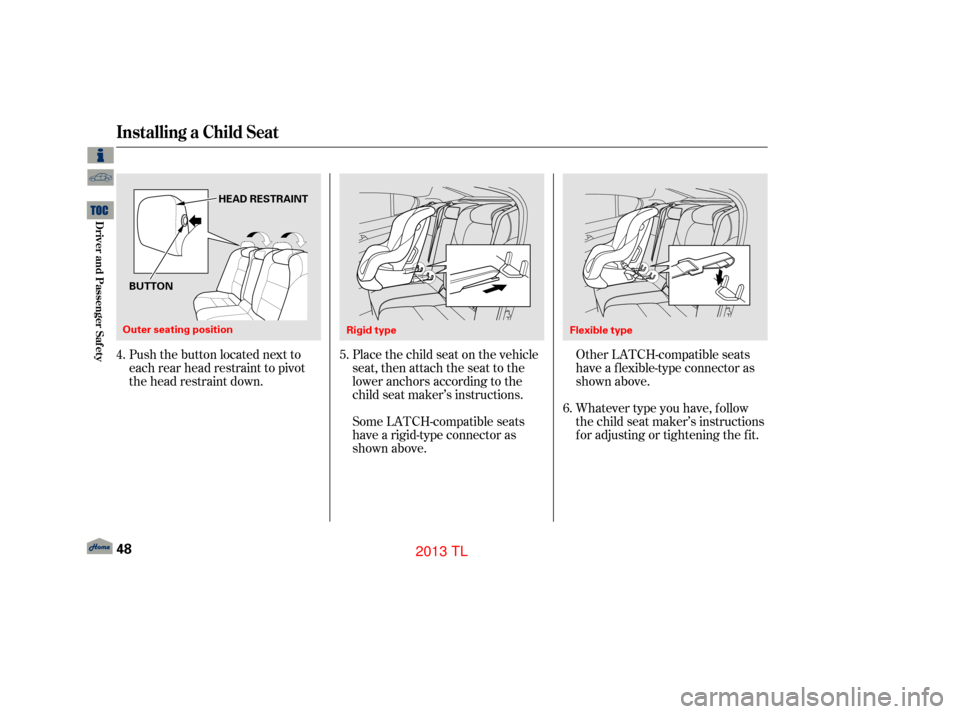 Acura TL 2013 Workshop Manual Push the button located next to
each rear head restraint to pivot
the head restraint down.Place the child seat on the vehicle
seat, then attach the seat to the
lower anchors according to the
child sea Acura TL 2013 Workshop Manual Push the button located next to
each rear head restraint to pivot
the head restraint down.Place the child seat on the vehicle
seat, then attach the seat to the
lower anchors according to the
child sea