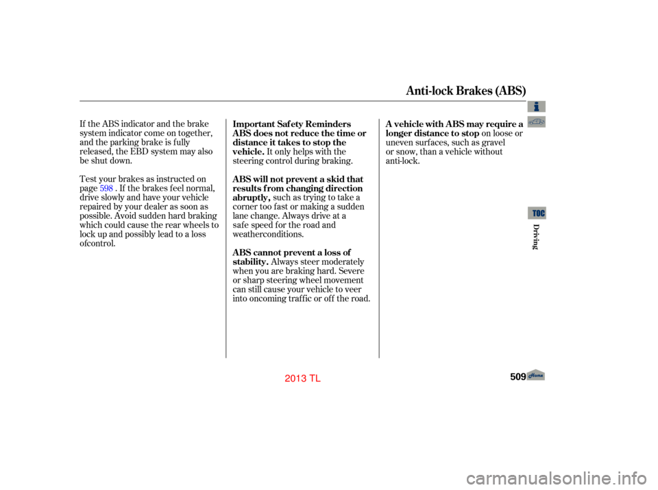 Acura TL 2013  Owners Manual If the ABS indicator and the brake
system indicator come on together,
and the parking brake is f ully
released, the EBD system may also
be shut down.
Test your brakes as instructed on
page . If the br