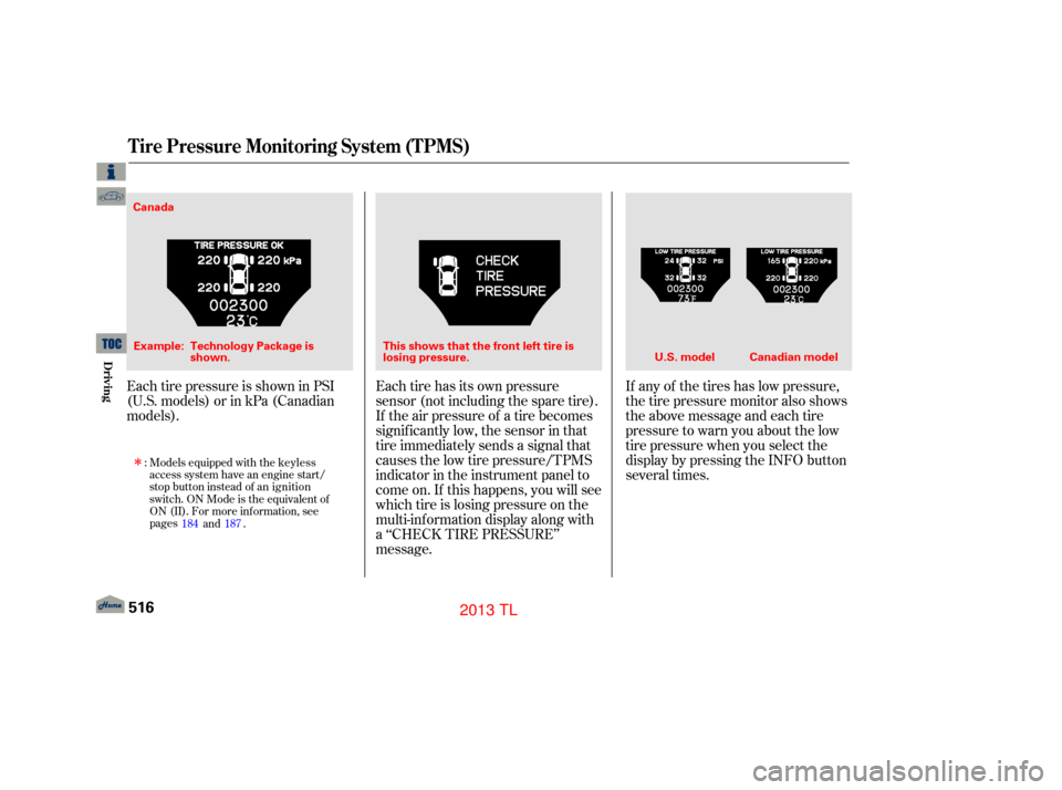 Acura TL 2013  Owners Manual Each tire pressure is shown in PSI
(U.S. models) or in kPa (Canadian
models).If any of the tires has low pressure,
thetirepressuremonitoralsoshows
the above message and each tire
pressure to warn you 