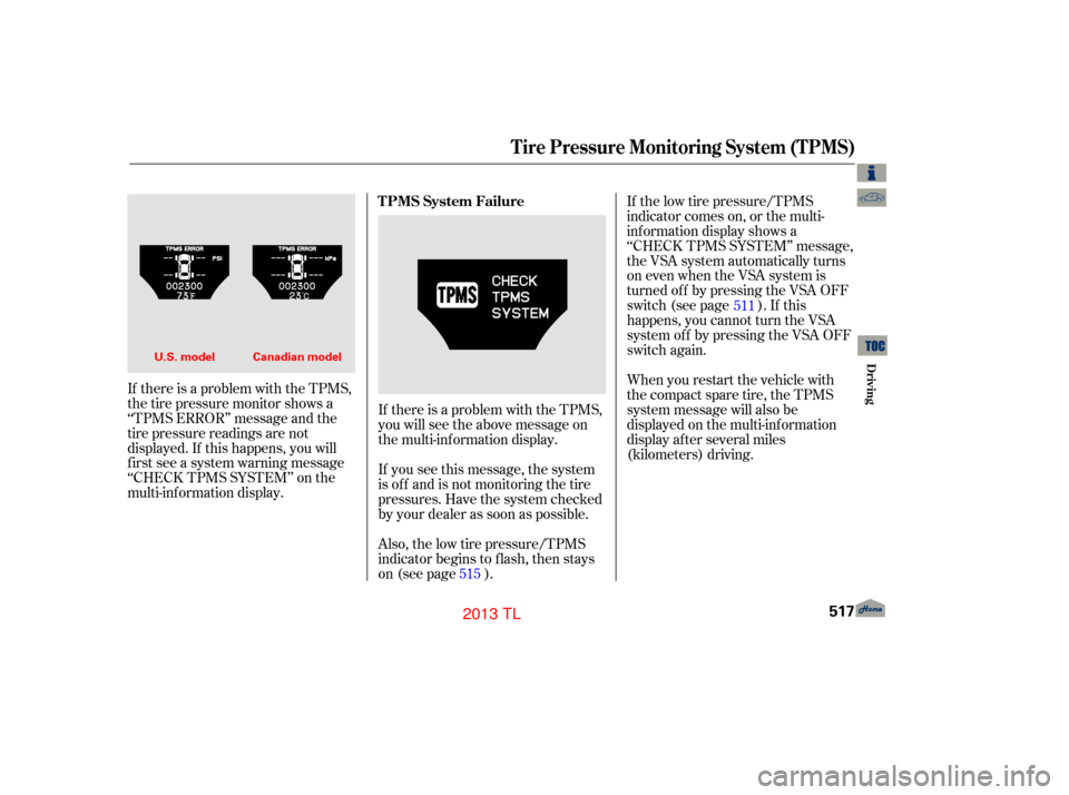 Acura TL 2013  Owners Manual If there is a problem with the TPMS,
thetirepressuremonitorshowsa
‘‘TPMS ERROR’’ message and the
tire pressure readings are not
displayed. If this happens, you will
f irst see a system warning