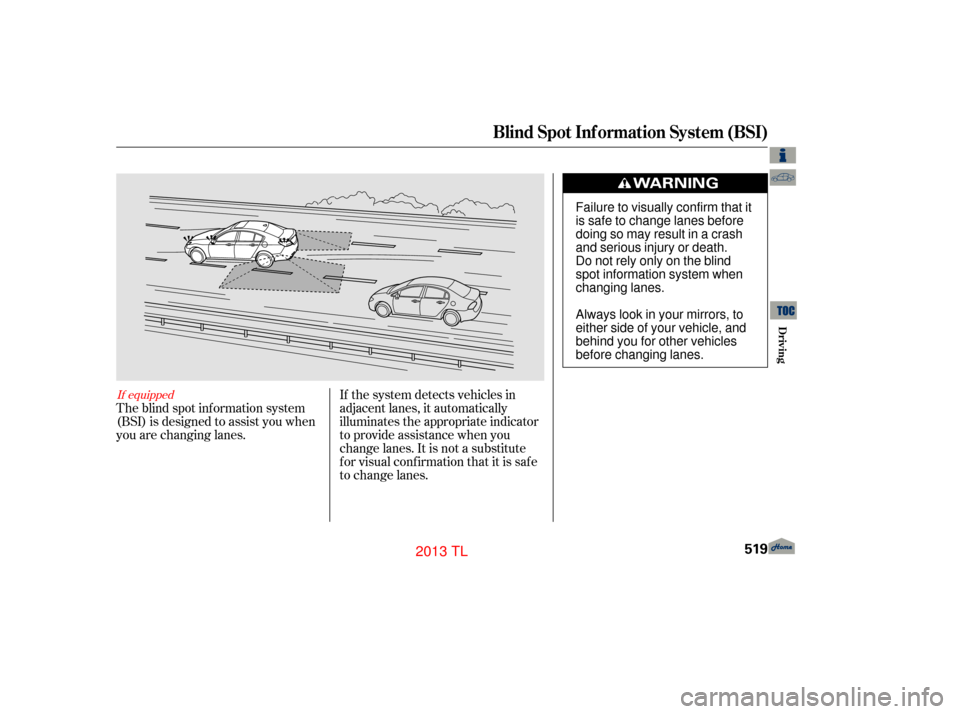 Acura TL 2013  Owners Manual If the system detects vehicles in
adjacent lanes, it automatically
illuminates the appropriate indicator
to provide assistance when you
change lanes. It is not a substitute
for visual confirmation tha