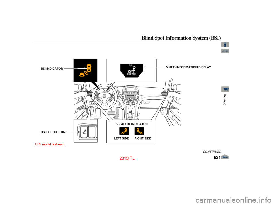 Acura TL 2013  Owners Manual CONT INUED
Blind Spot Inf ormation System (BSI)
Driving
521
BSI INDICATOR
BSI OFF BUTTONMULTI-INFORMATION DISPLAY
BSI ALERT INDICATOR
LEFT SIDE RIGHT SIDE
U.S. model is shown.
12/07/20 11:37:30 31TK46