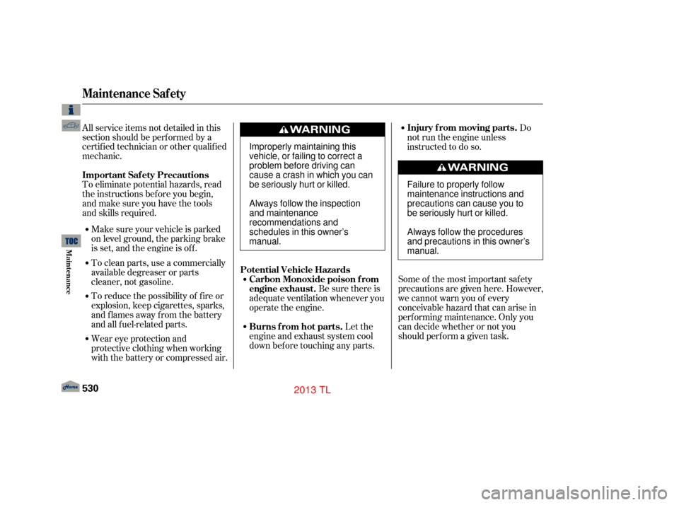 Acura TL 2013  Owners Manual To eliminate potential hazards, read
the instructions bef ore you begin,
and make sure you have the tools
and skills required. All service items not detailed in this
section should be perf ormed by a
