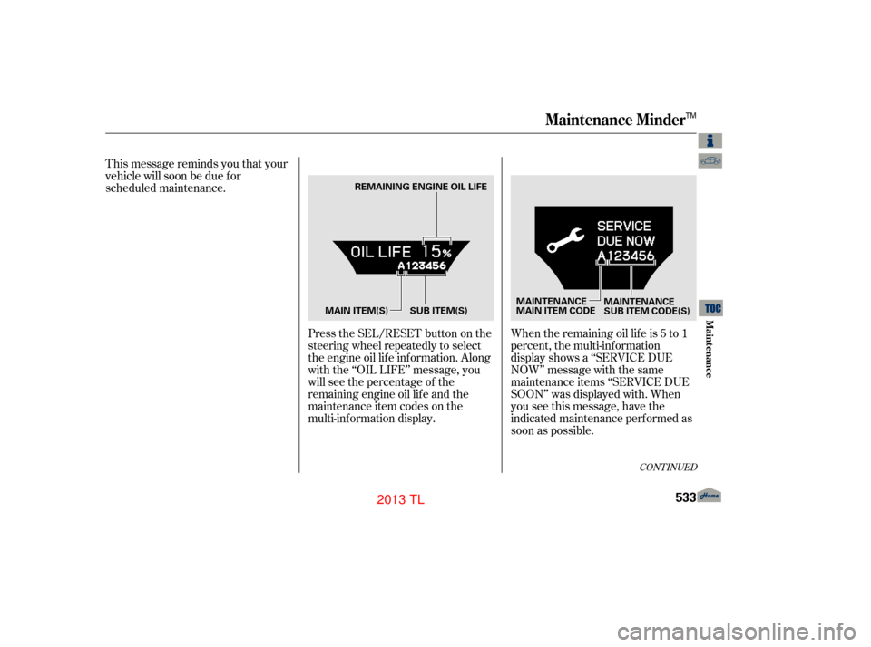 Acura TL 2013  Owners Manual CONT INUED
When the remaining oil lif e is 5 to 1
percent, the multi-information
display shows a ‘‘SERVICE DUE
NOW’’ message with the same
maintenance items ‘‘SERVICE DUE
SOON’’ was di