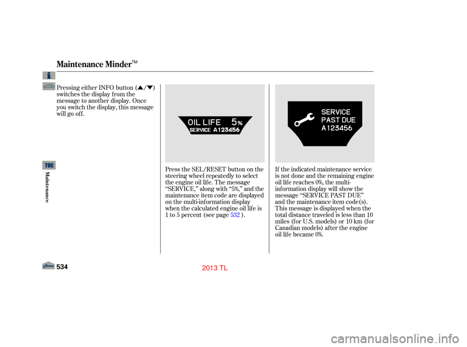 Acura TL 2013  Owners Manual ÛÝ
Pressing either INFO button ( / )
switches the display f rom the
message to another display. Once
you switch the display, this message
will go of f .
Press the SEL/RESET button on the
steering 