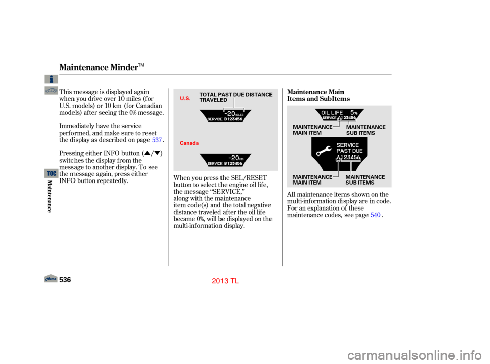 Acura TL 2013  Owners Manual ÛÝ
This message is displayed again
when you drive over 10 miles (f or
U.S. models) or 10 km (f or Canadian
models) af ter seeing the 0% message.
Immediately have the service
perf ormed, and make s
