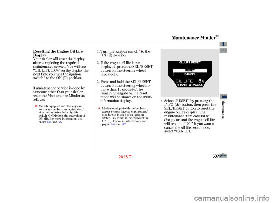 Acura TL 2013  Owners Manual ÎÎ
Û
Your dealer will reset the display
af ter completing the required
maintenance service. You will see
‘‘OIL LIFE 100%’’ on the display the
next time you turn the ignition
switch to th