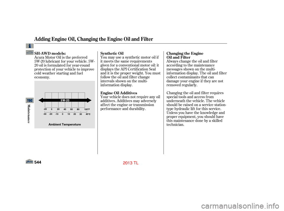 Acura TL 2013  Owners Manual You may use a synthetic motor oil if
it meets the same requirements
given f or a conventional motor oil: it
displays the API Certif ication Seal
and it is the proper weight. You must
f ollow the oil a