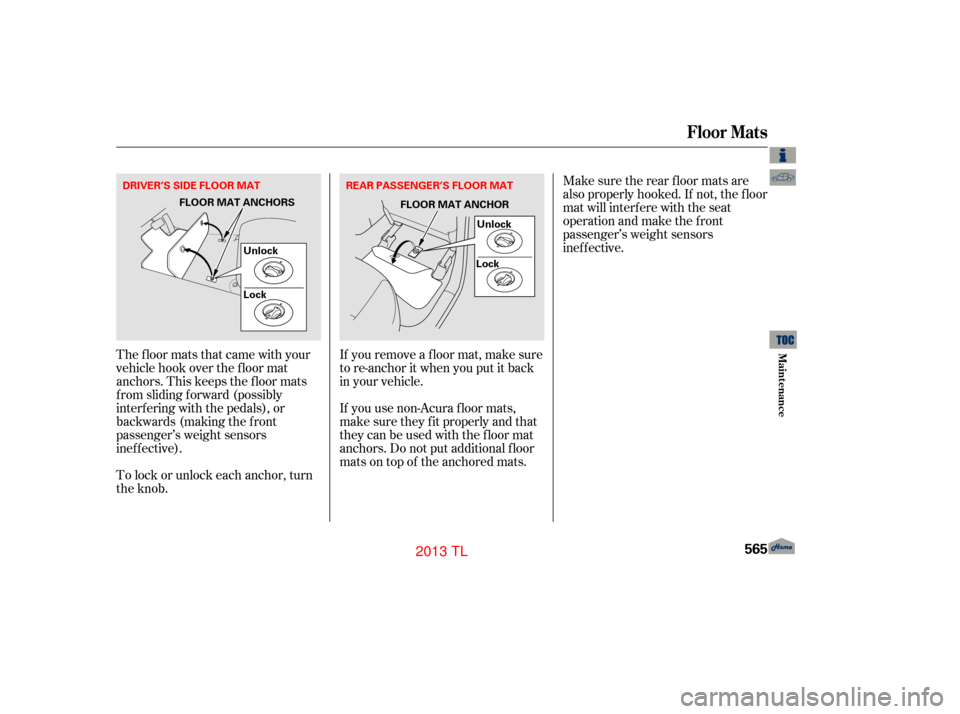 Acura TL 2013  Owners Manual The floor mats that came with your
vehicle hook over the f loor mat
anchors. This keeps the f loor mats
f rom sliding f orward (possibly
interf ering with the pedals), or
backwards (making the f ront
