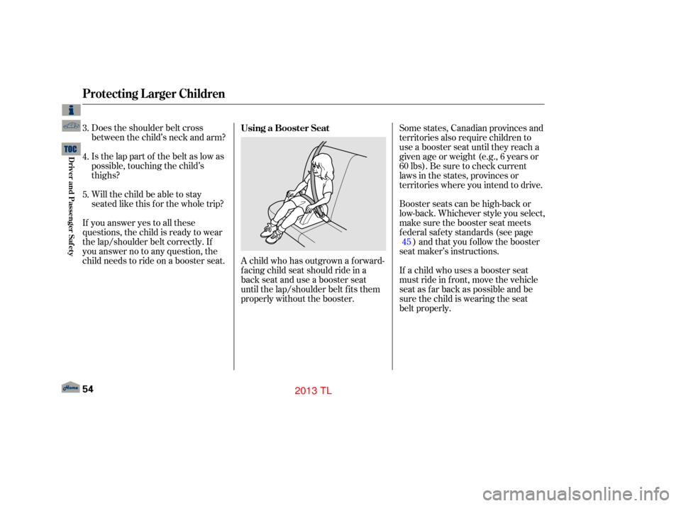 Acura TL 2013 Workshop Manual Does the shoulder belt cross
between the child’s neck and arm?
Is the lap part of the belt as low as
possible, touching the child’s
thighs?
Will the child be able to stay
seated like this f or the Acura TL 2013 Workshop Manual Does the shoulder belt cross
between the child’s neck and arm?
Is the lap part of the belt as low as
possible, touching the child’s
thighs?
Will the child be able to stay
seated like this f or the