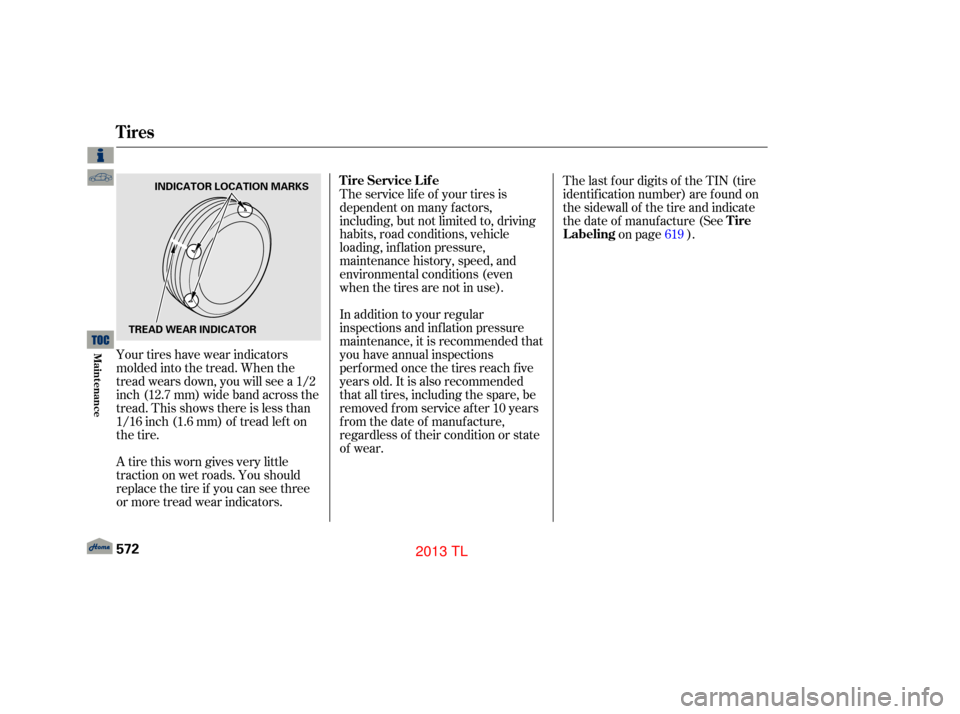 Acura TL 2013 User Guide Your tires have wear indicators
molded into the tread. When the
tread wears down, you will see a 1/2
inch (12.7 mm) wide band across the
tread. This shows there is less than
1/16 inch (1.6 mm) of trea